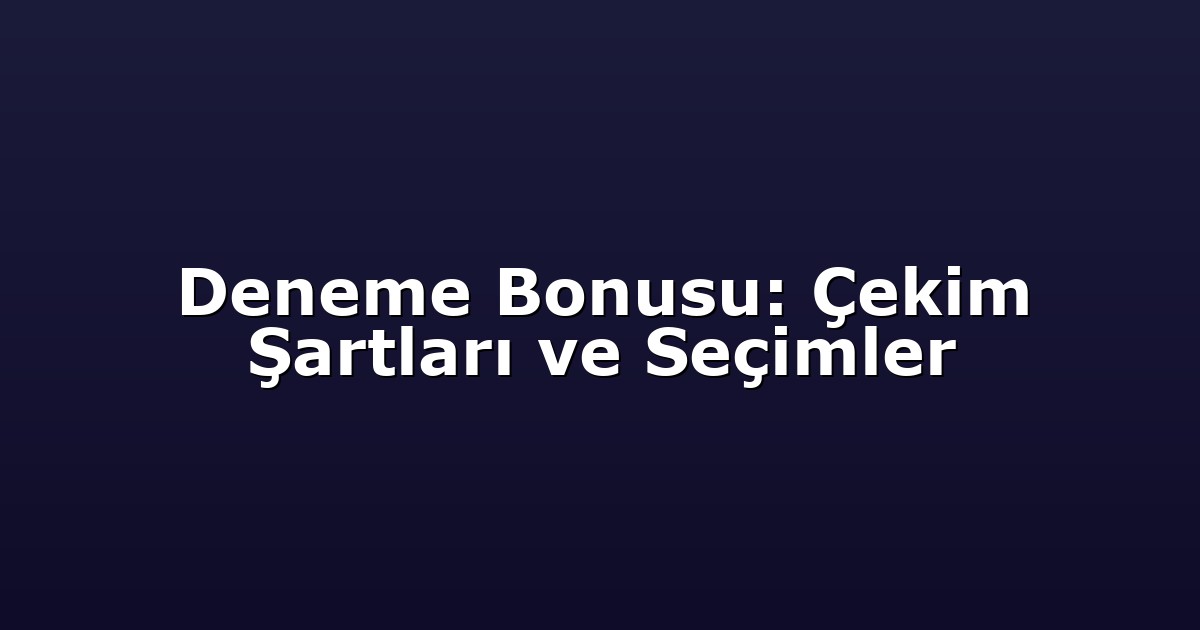Deneme Bonusu: Çekim Şartları ve Seçimler
