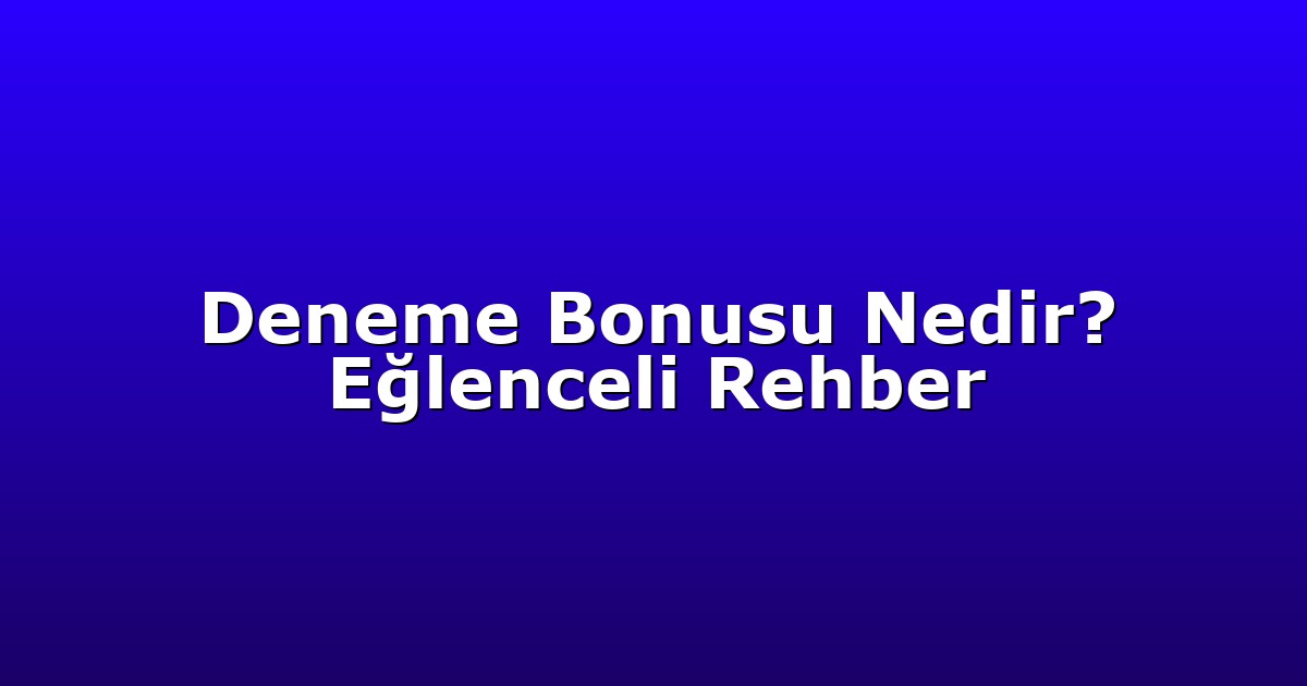Deneme Bonusu Nedir? Eğlenceli Rehber