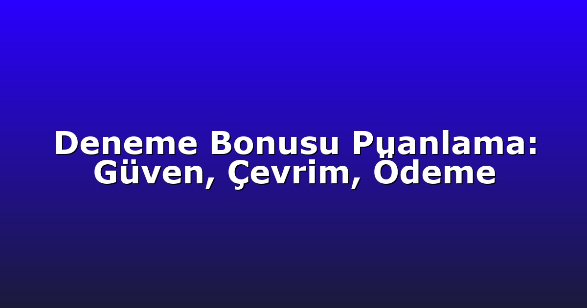 Deneme Bonusu Puanlama: Güven, Çevrim, Ödeme