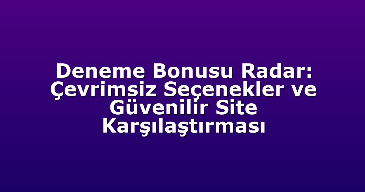 Deneme Bonusu Radar: Çevrimsiz Seçenekler ve Güvenilir Site Karşılaştırması
