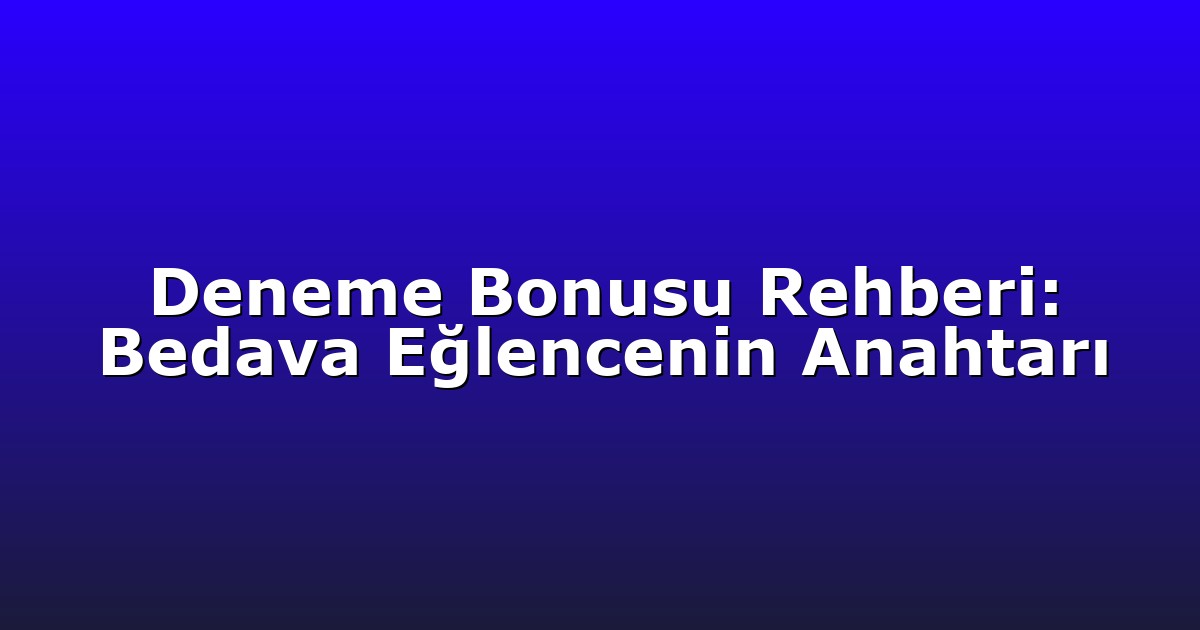 Deneme Bonusu Rehberi: Bedava Eğlencenin Anahtarı