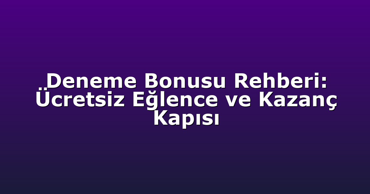 Deneme Bonusu Rehberi: Ücretsiz Eğlence ve Kazanç Kapısı