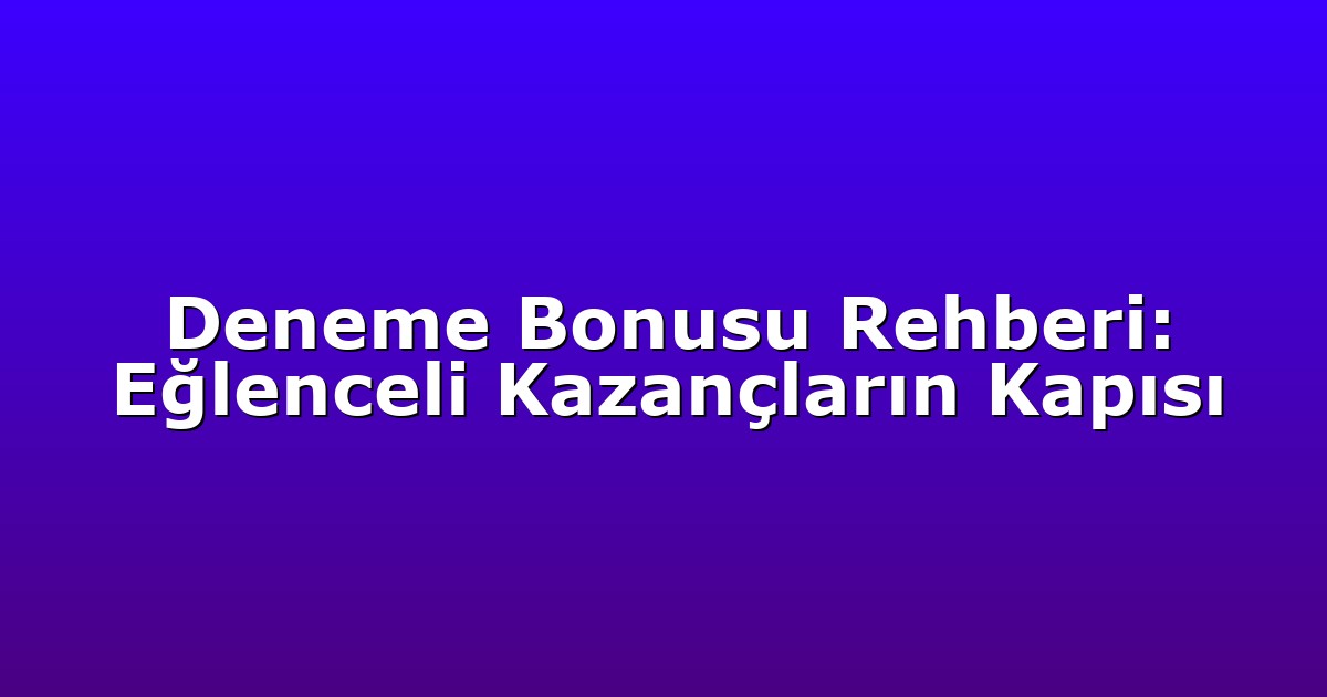 Deneme Bonusu Rehberi: Eğlenceli Kazançların Kapısı
