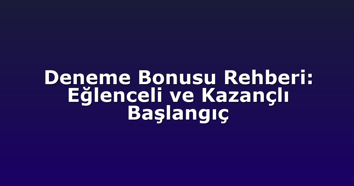 Deneme Bonusu Rehberi: Eğlenceli ve Kazançlı Başlangıç