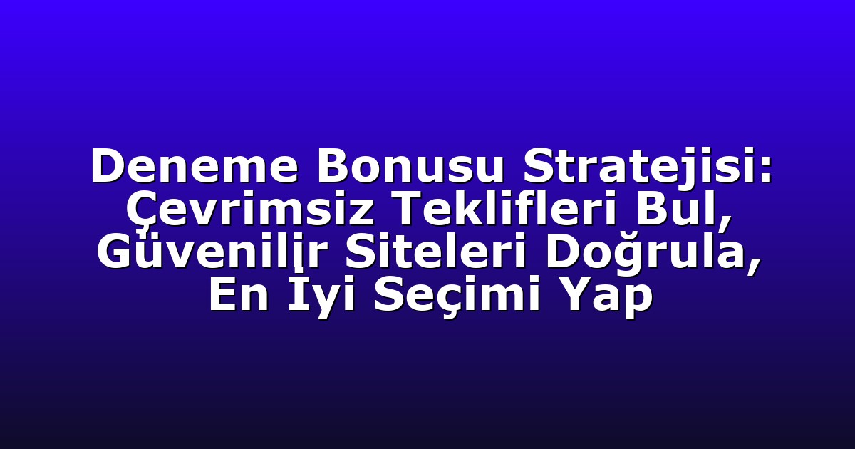 Deneme Bonusu Stratejisi: Çevrimsiz Teklifleri Bul, Güvenilir Siteleri Doğrula, En İyi Seçimi Yap