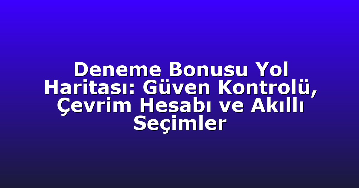 Deneme Bonusu Yol Haritası: Güven Kontrolü, Çevrim Hesabı ve Akıllı Seçimler