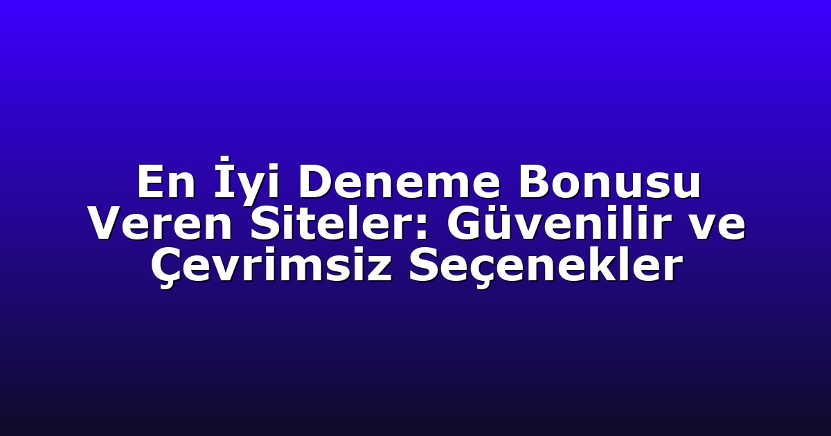 En İyi Deneme Bonusu Veren Siteler: Güvenilir ve Çevrimsiz Seçenekler