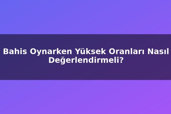Bahis Oynarken Yüksek Oranları Nasıl Değerlendirmeli?